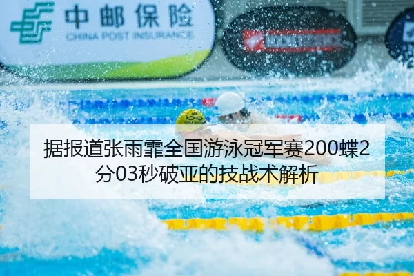 据报道张雨霏全国游泳冠军赛200蝶2分03秒破亚的技战术解析